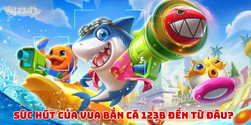 Sức hút của trò chơi vua bắn cá tại sảnh 123B