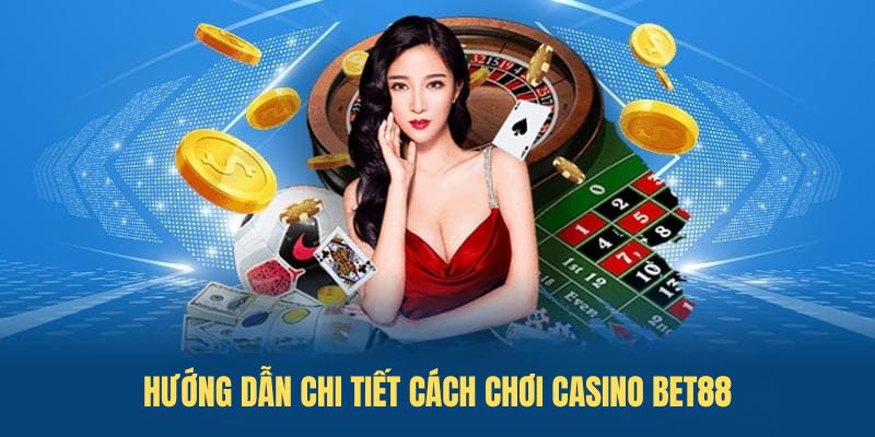 Hướng dẫn chi tiết Cách Chơi Casino BET88